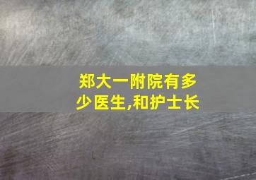 郑大一附院有多少医生,和护士长