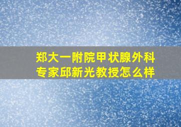 郑大一附院甲状腺外科专家邱新光教授怎么样