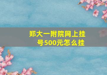 郑大一附院网上挂号500元怎么挂