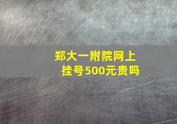 郑大一附院网上挂号500元贵吗