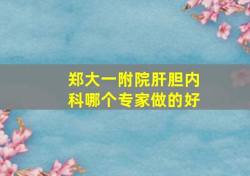 郑大一附院肝胆内科哪个专家做的好