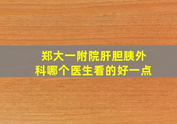 郑大一附院肝胆胰外科哪个医生看的好一点