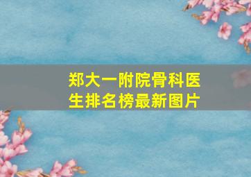 郑大一附院骨科医生排名榜最新图片