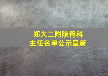 郑大二附院骨科主任名单公示最新