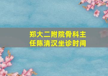 郑大二附院骨科主任陈清汉坐诊时间