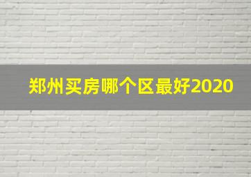 郑州买房哪个区最好2020