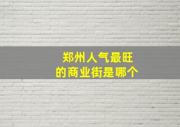 郑州人气最旺的商业街是哪个