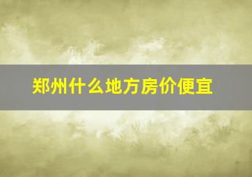 郑州什么地方房价便宜