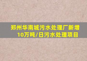 郑州华南城污水处理厂新增10万吨/日污水处理项目