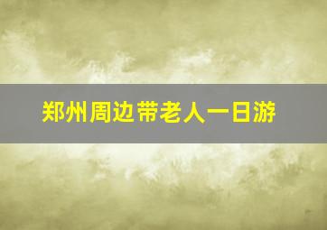 郑州周边带老人一日游