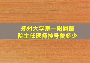 郑州大学第一附属医院主任医师挂号费多少