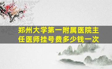 郑州大学第一附属医院主任医师挂号费多少钱一次