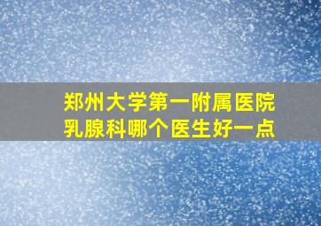 郑州大学第一附属医院乳腺科哪个医生好一点