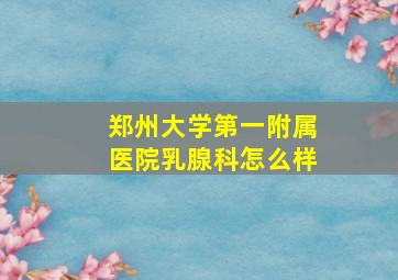 郑州大学第一附属医院乳腺科怎么样