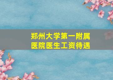 郑州大学第一附属医院医生工资待遇