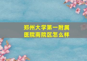 郑州大学第一附属医院南院区怎么样