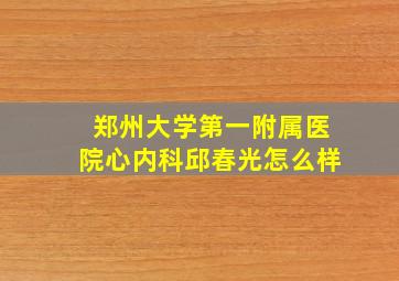 郑州大学第一附属医院心内科邱春光怎么样