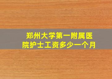 郑州大学第一附属医院护士工资多少一个月