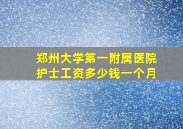 郑州大学第一附属医院护士工资多少钱一个月