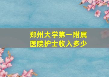 郑州大学第一附属医院护士收入多少