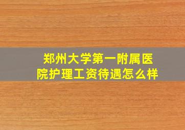 郑州大学第一附属医院护理工资待遇怎么样