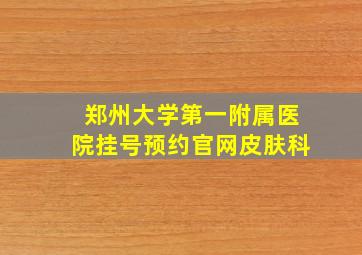 郑州大学第一附属医院挂号预约官网皮肤科