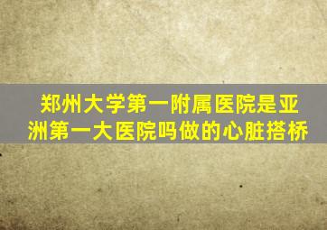 郑州大学第一附属医院是亚洲第一大医院吗做的心脏搭桥