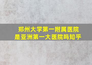 郑州大学第一附属医院是亚洲第一大医院吗知乎