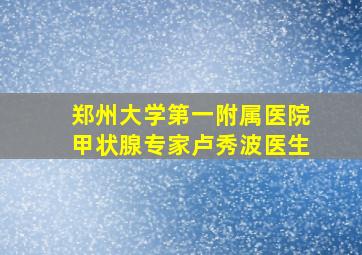 郑州大学第一附属医院甲状腺专家卢秀波医生