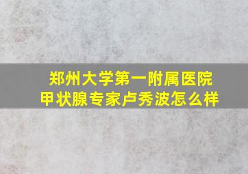 郑州大学第一附属医院甲状腺专家卢秀波怎么样