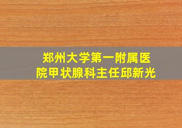 郑州大学第一附属医院甲状腺科主任邱新光