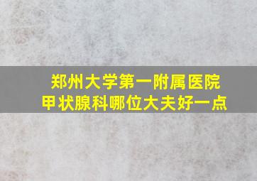 郑州大学第一附属医院甲状腺科哪位大夫好一点