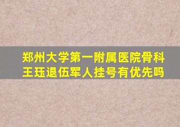 郑州大学第一附属医院骨科王珏退伍军人挂号有优先吗