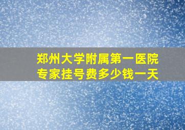 郑州大学附属第一医院专家挂号费多少钱一天