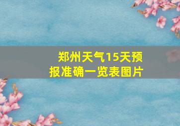 郑州天气15天预报准确一览表图片