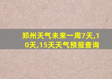 郑州天气未来一周7天,10天,15天天气预报查询