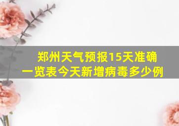 郑州天气预报15天准确一览表今天新增病毒多少例