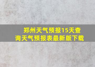 郑州天气预报15天查询天气预报表最新版下载