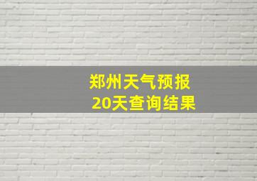 郑州天气预报20天查询结果