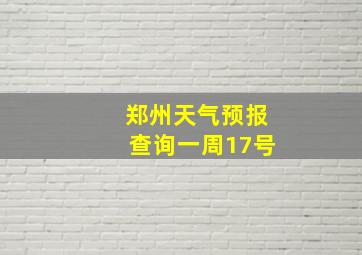 郑州天气预报查询一周17号