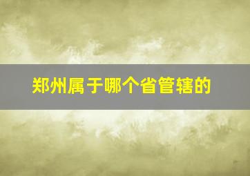 郑州属于哪个省管辖的