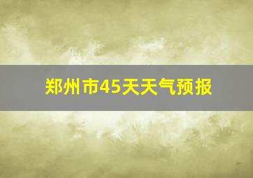 郑州市45天天气预报