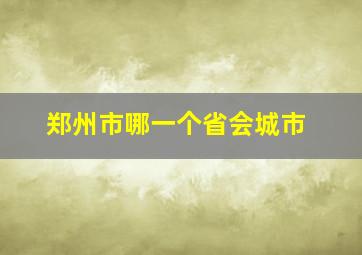 郑州市哪一个省会城市