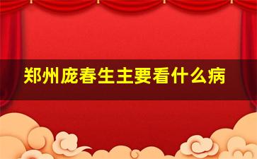 郑州庞春生主要看什么病