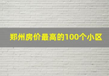 郑州房价最高的100个小区