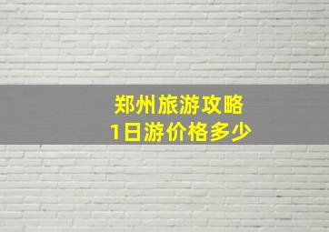 郑州旅游攻略1日游价格多少