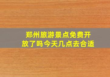 郑州旅游景点免费开放了吗今天几点去合适