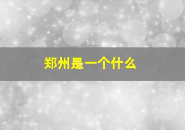 郑州是一个什么