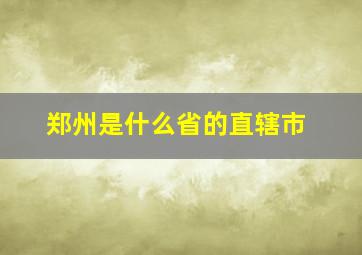 郑州是什么省的直辖市