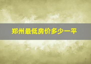 郑州最低房价多少一平